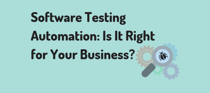 Software Testing Automation: Is It Right For Your Business?